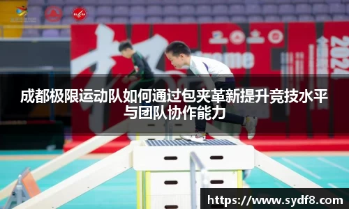 成都极限运动队如何通过包夹革新提升竞技水平与团队协作能力