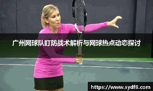 广州网球队盯防战术解析与网球热点动态探讨