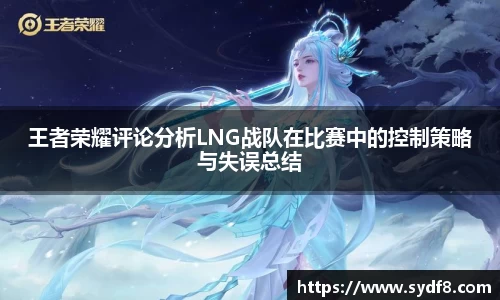 王者荣耀评论分析LNG战队在比赛中的控制策略与失误总结