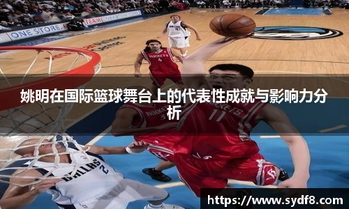 姚明在国际篮球舞台上的代表性成就与影响力分析