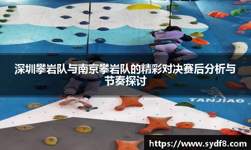 深圳攀岩队与南京攀岩队的精彩对决赛后分析与节奏探讨