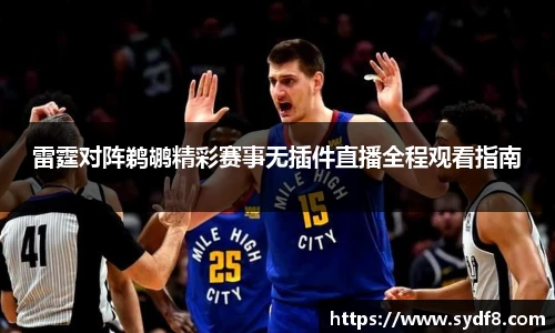 雷霆对阵鹈鹕精彩赛事无插件直播全程观看指南