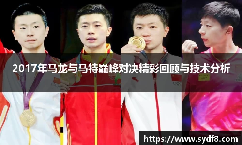 2017年马龙与马特巅峰对决精彩回顾与技术分析