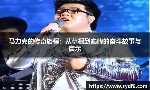 马力克的传奇旅程：从草根到巅峰的奋斗故事与启示