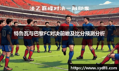 特鲁瓦与巴黎FC对决前瞻及比分预测分析