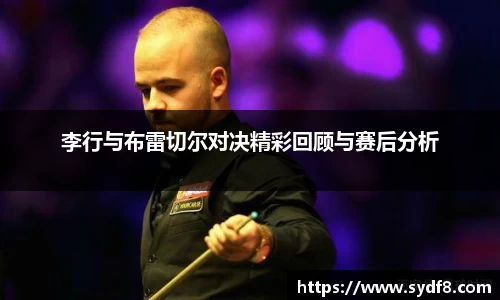 李行与布雷切尔对决精彩回顾与赛后分析
